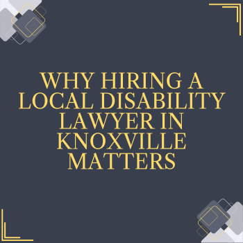 Why Hiring a Local Disability Lawyer in Knoxville Matters
